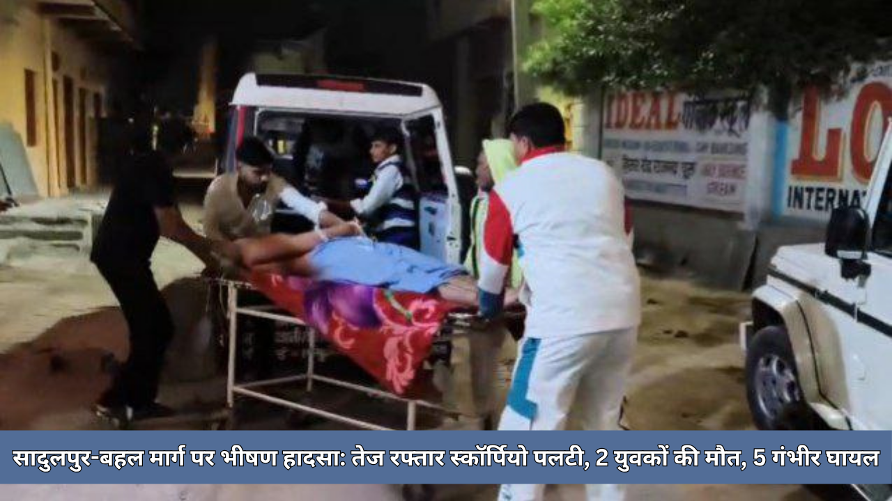 सादुलपुर-बहल मार्ग पर भीषण हादसा: तेज रफ्तार स्कॉर्पियो पलटी, 2 युवकों की मौत, 5 गंभीर घायल